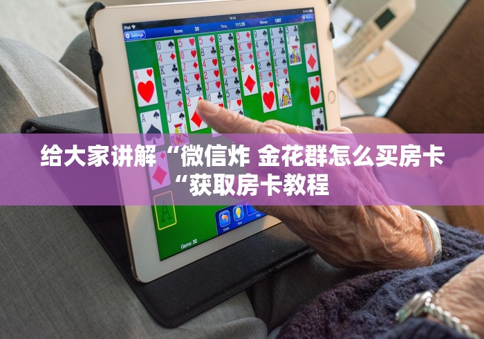 给大家讲解“微信炸 金花群怎么买房卡“获取房卡教程