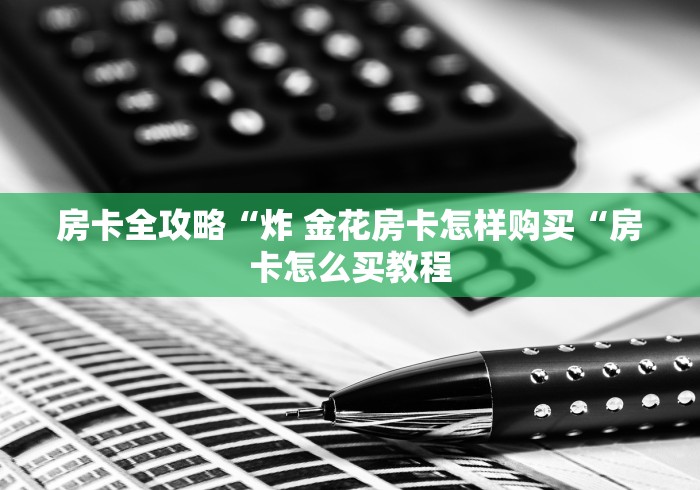 房卡全攻略“炸 金花房卡怎样购买“房卡怎么买教程