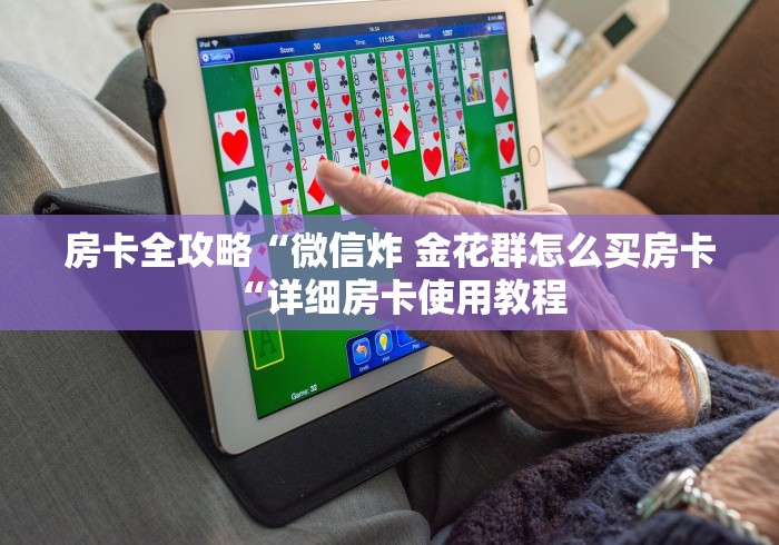 房卡全攻略“微信炸 金花群怎么买房卡“详细房卡使用教程