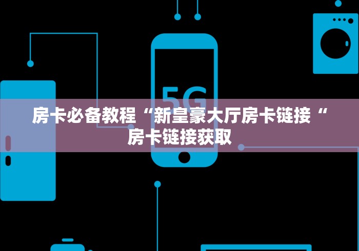 房卡必备教程“新皇豪大厅房卡链接“房卡链接获取