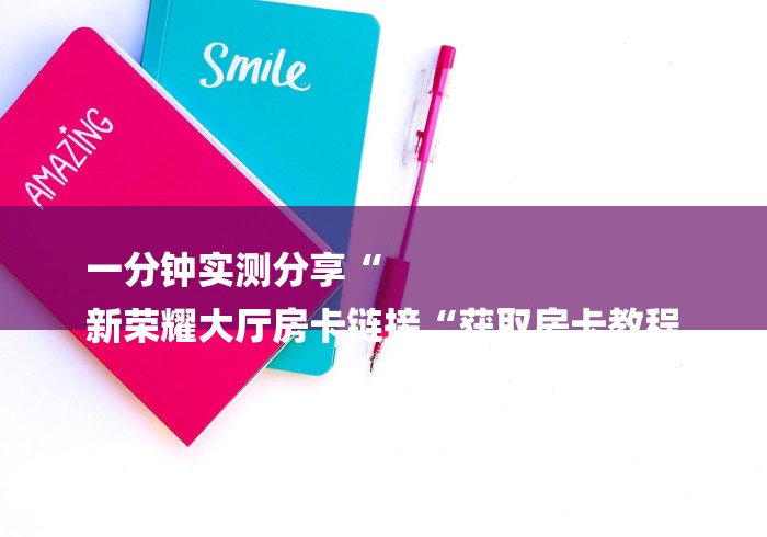 一分钟了解“泡泡娱乐大厅房卡链接“轻松获取房卡全渠道