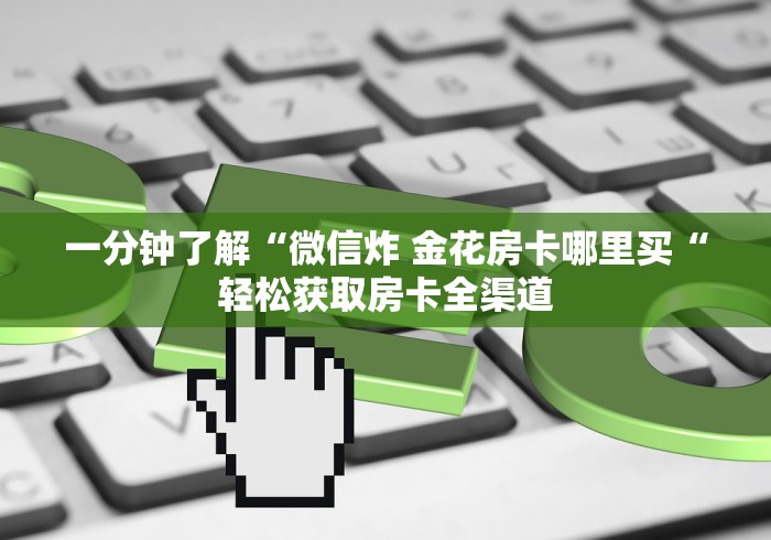 一分钟了解“微信炸 金花房卡哪里买“轻松获取房卡全渠道