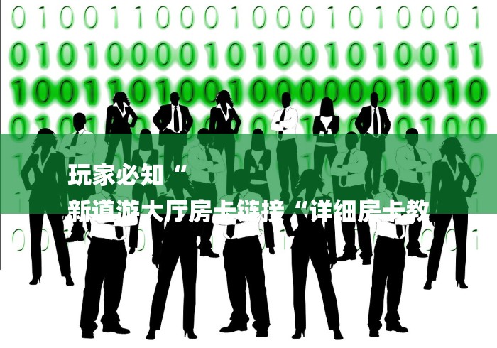 玩家必知“
新道游大厅房卡链接“详细房卡教 玩家必知“
新道游大厅房卡链接“详细房卡教