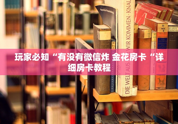 玩家必知“有没有微信炸 金花房卡“详细房卡教程