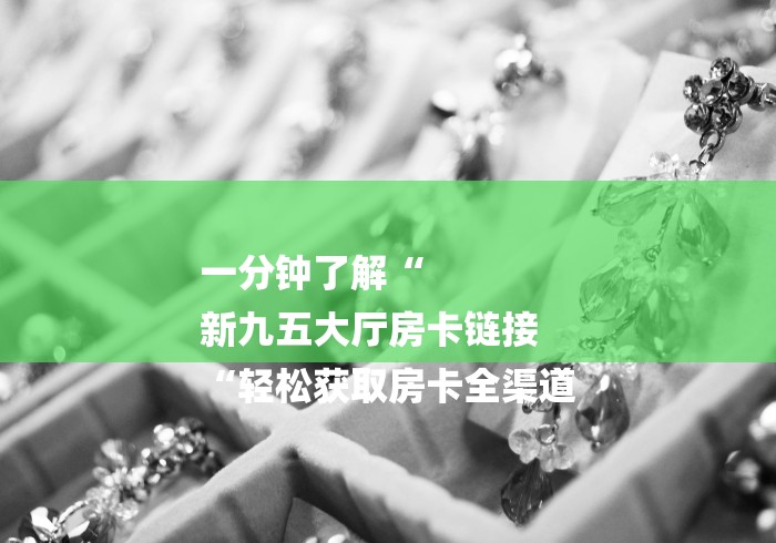 一分钟了解“
新九五大厅房卡链接
“轻松获取房卡全渠道