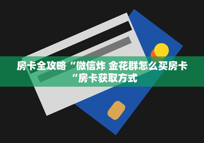 房卡全攻略“微信炸 金花群怎么买房卡“房卡获取方式 