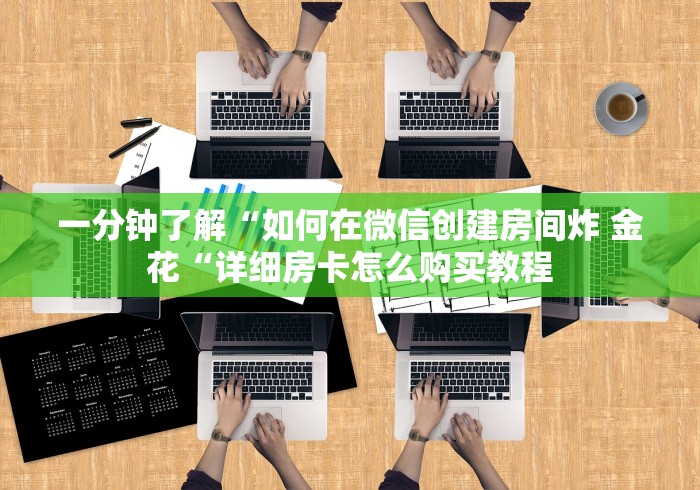 一分钟了解“如何在微信创建房间炸 金花“详细房卡怎么购买教程
