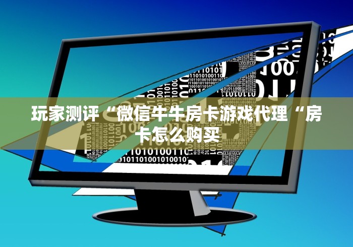 玩家测评“微信牛牛房卡游戏代理“房卡怎么购买