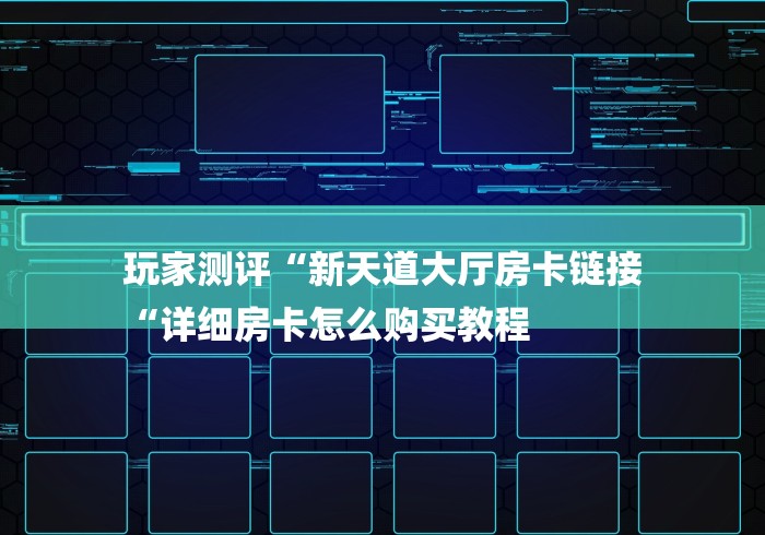 玩家测评“新天道大厅房卡链接
“详细房卡怎么购买教程