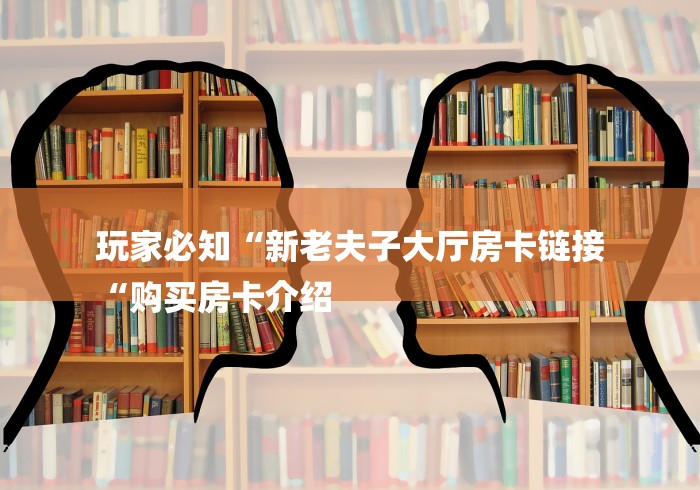 玩家必知“新老夫子大厅房卡链接
“购买房卡介绍