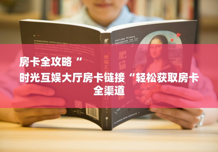 房卡全攻略“
时光互娱大厅房卡链接“轻松获取房卡全渠道