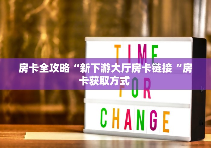 房卡全攻略“新下游大厅房卡链接“房卡获取方式 