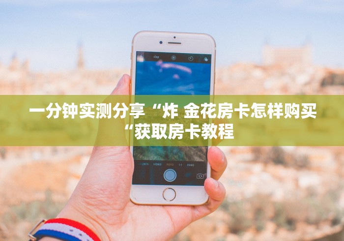 一分钟实测分享“炸 金花房卡怎样购买“获取房卡教程