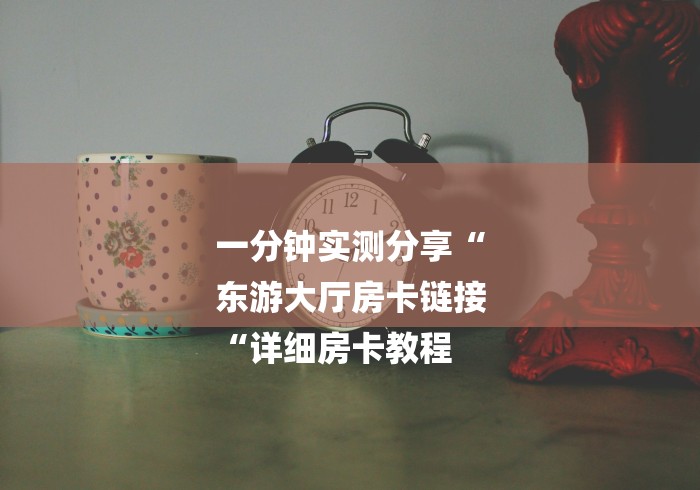 一分钟实测分享“
东游大厅房卡链接
“详细房卡教程