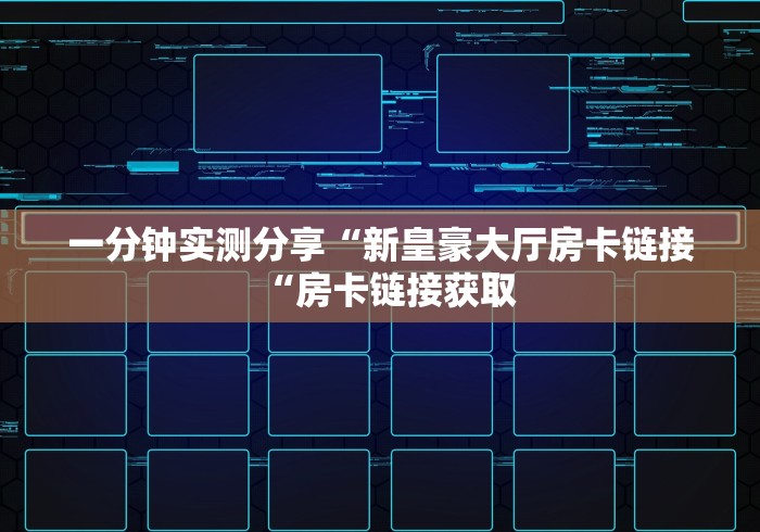 一分钟实测分享“新皇豪大厅房卡链接“房卡链接获取