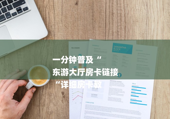 一分钟普及“
东游大厅房卡链接
“详细房卡教