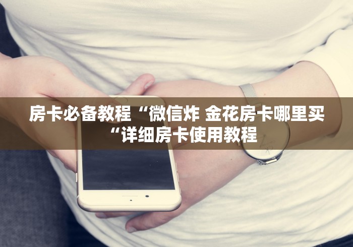房卡必备教程“微信炸 金花房卡哪里买“详细房卡使用教程