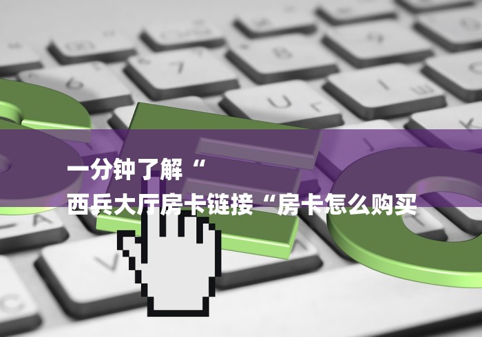 一分钟了解“
西兵大厅房卡链接“房卡怎么购买