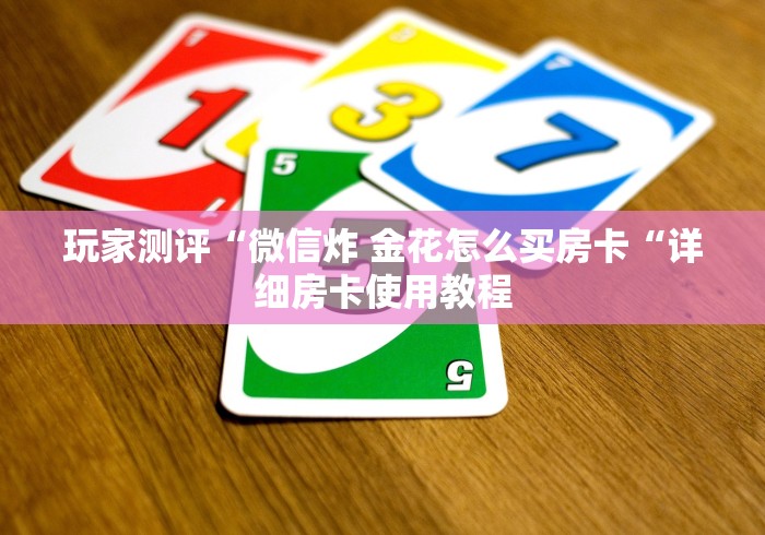 玩家测评“微信炸 金花怎么买房卡“详细房卡使用教程