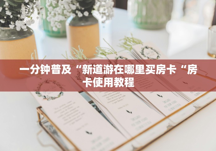 一分钟普及“新道游在哪里买房卡“房卡使用教程