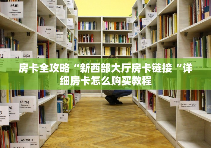 房卡全攻略“新西部大厅房卡链接“详细房卡怎么购买教程 房卡全攻略“新西部大厅房卡链接“详细房卡怎么购买教程