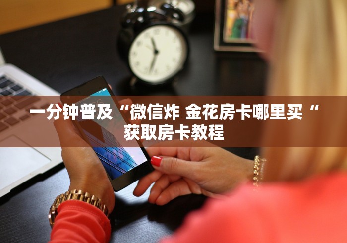 一分钟普及“微信炸 金花房卡哪里买“获取房卡教程