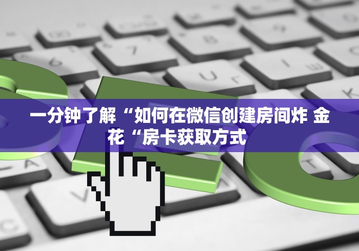 一分钟了解“如何在微信创建房间炸 金花“房卡获取方式 一分钟了解“如何在微信创建房间炸 金花“房卡获取方式