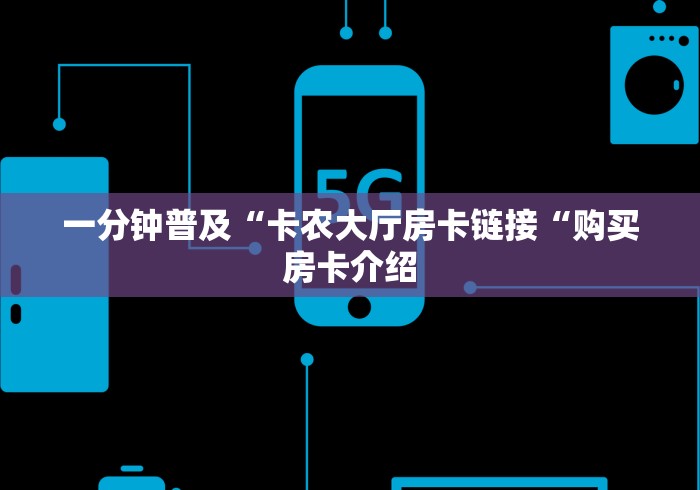 一分钟普及“卡农大厅房卡链接“购买房卡介绍 一分钟普及“卡农大厅房卡链接“购买房卡介绍
