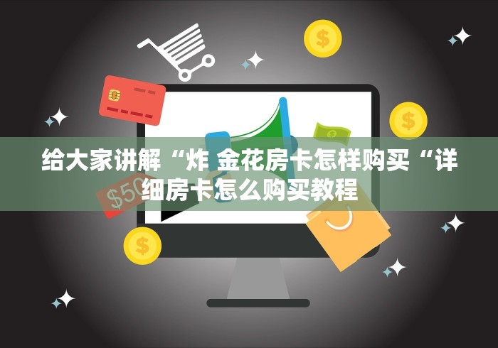 给大家讲解“炸 金花房卡怎样购买“详细房卡怎么购买教程 给大家讲解“炸 金花房卡怎样购买“详细房卡怎么购买教程