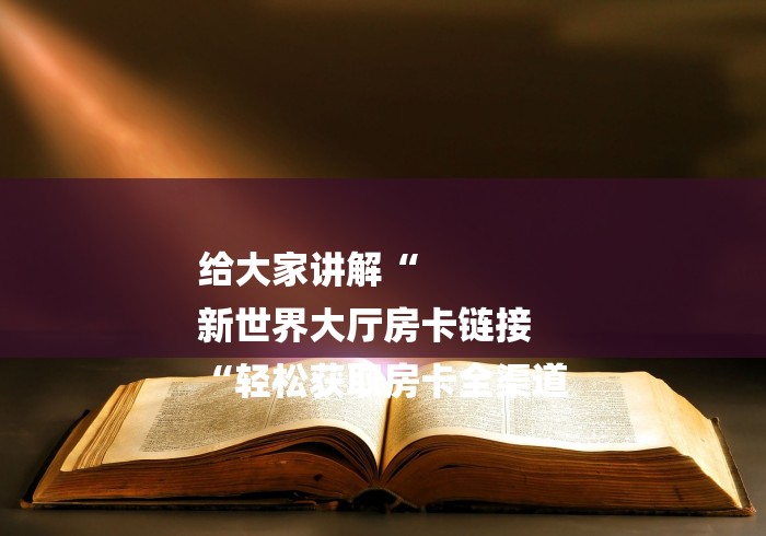 给大家讲解“
新世界大厅房卡链接
“轻松获取房卡全渠道