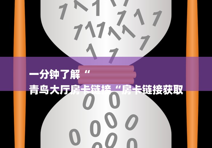 一分钟了解“
青鸟大厅房卡链接“房卡链接获取 一分钟了解“
青鸟大厅房卡链接“房卡链接获取