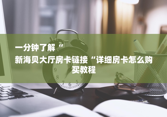 一分钟了解“
新海贝大厅房卡链接“详细房卡怎么购买教程