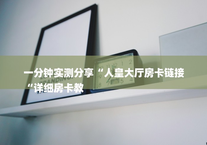 一分钟实测分享“人皇大厅房卡链接
“详细房卡教 一分钟实测分享“人皇大厅房卡链接
“详细房卡教