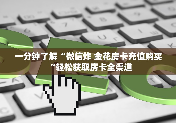 一分钟了解“微信炸 金花房卡充值购买“轻松获取房卡全渠道