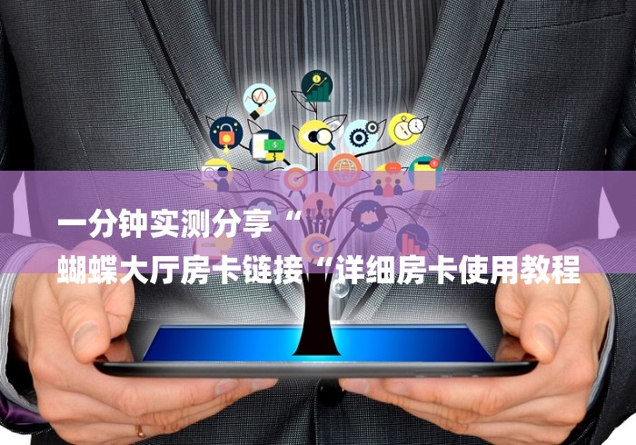 一分钟实测分享“
蝴蝶大厅房卡链接“详细房卡使用教程 一分钟实测分享“
蝴蝶大厅房卡链接“详细房卡使用教程