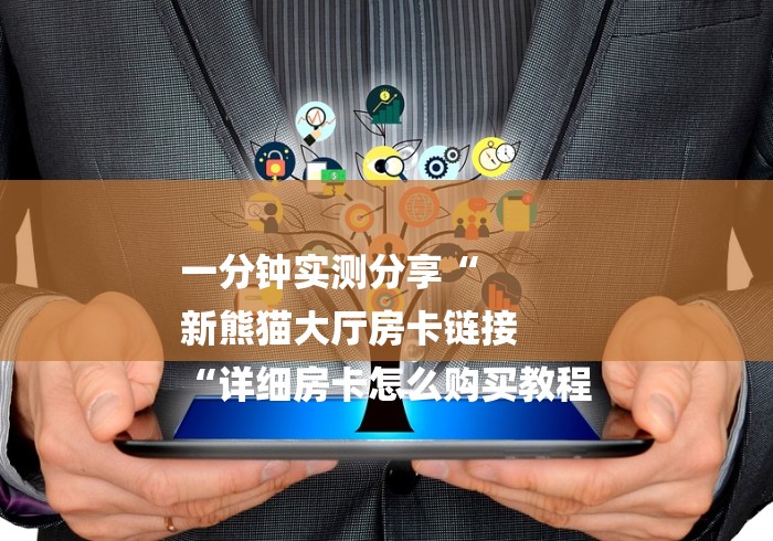 一分钟实测分享“
新熊猫大厅房卡链接
“详细房卡怎么购买教程