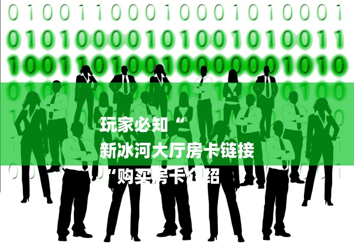 玩家必知“
新冰河大厅房卡链接
“购买房卡介绍 玩家必知“
新冰河大厅房卡链接
“购买房卡介绍