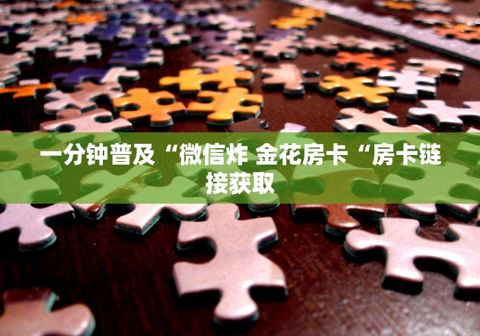 一分钟普及“微信炸 金花房卡“房卡链接获取