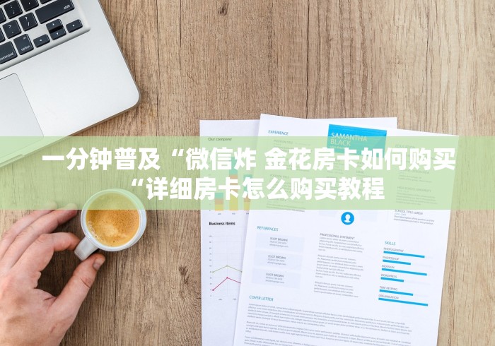 一分钟普及“微信炸 金花房卡如何购买“详细房卡怎么购买教程 一分钟普及“微信炸 金花房卡如何购买“详细房卡怎么购买教程