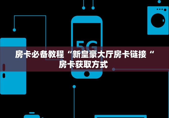 房卡必备教程“新皇豪大厅房卡链接“房卡获取方式 房卡必备教程“新皇豪大厅房卡链接“房卡获取方式
