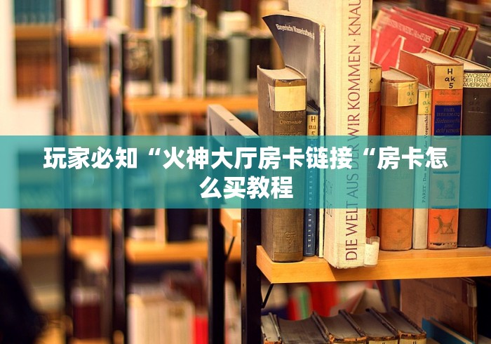 玩家必知“火神大厅房卡链接“房卡怎么买教程