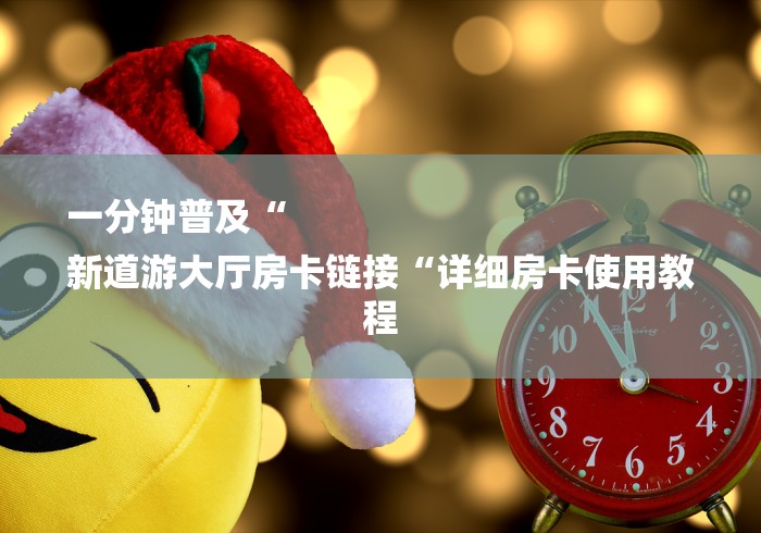 一分钟普及“
新道游大厅房卡链接“详细房卡使用教程 一分钟普及“
新道游大厅房卡链接“详细房卡使用教程