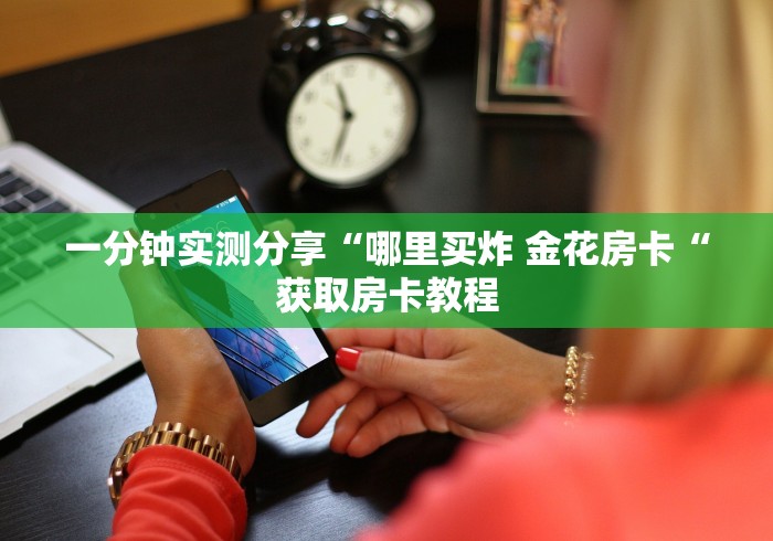 一分钟实测分享“哪里买炸 金花房卡“获取房卡教程
