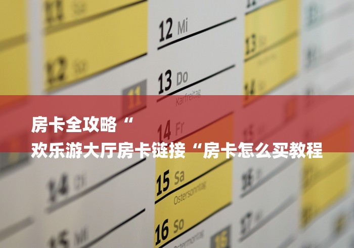 房卡全攻略“
欢乐游大厅房卡链接“房卡怎么买教程