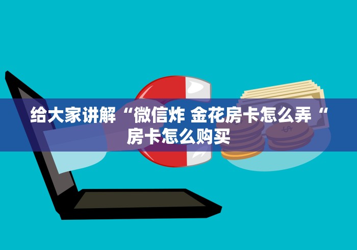 给大家讲解“微信炸 金花房卡怎么弄“房卡怎么购买