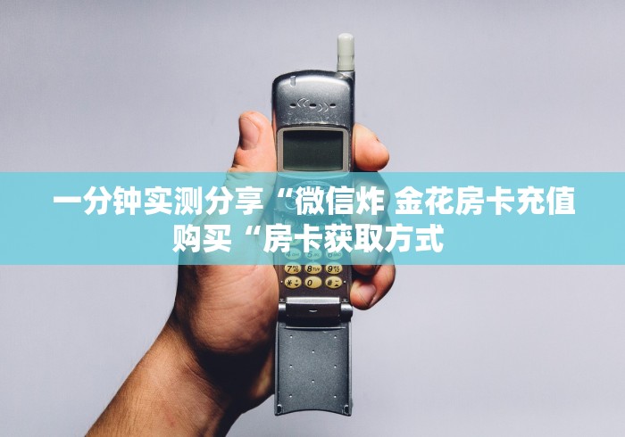 一分钟实测分享“微信炸 金花房卡充值购买“房卡获取方式 