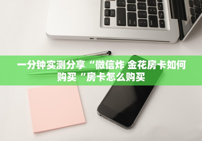 一分钟实测分享“微信炸 金花房卡如何购买“房卡怎么购买