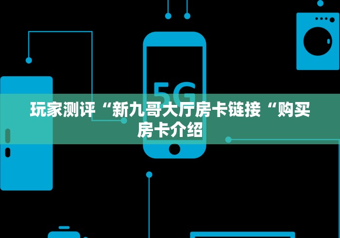 玩家测评“新九哥大厅房卡链接“购买房卡介绍