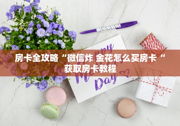 房卡全攻略“微信炸 金花怎么买房卡“获取房卡教程
