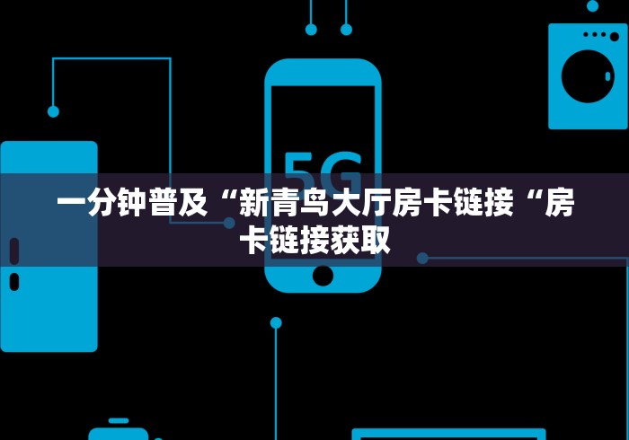 一分钟普及“新青鸟大厅房卡链接“房卡链接获取